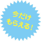 今だけもらえる!